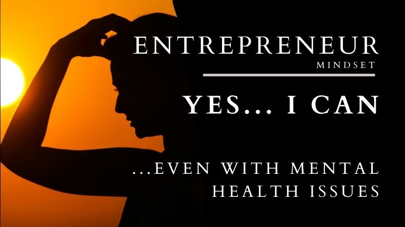 Entrepreneur Mindset: Yes I Can... Even with Mental Health Issues